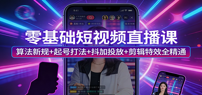 零基础短视频直播课:算法新规+起号打法+抖加投放+剪辑特效全精通-桀创项目掘金社