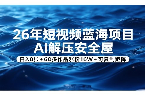 26年短视频蓝海项目，AI解压安全屋，日入8张+60多作品涨粉16W+可复制矩阵-桀创项目掘金社