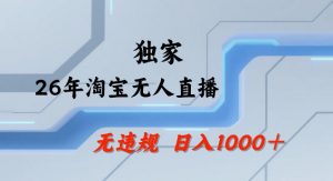26年最新淘宝无人直播，24小时自动直播，不违规不封号，直播25小时卖17W，可批量矩阵【揭秘】-桀创项目掘金社
