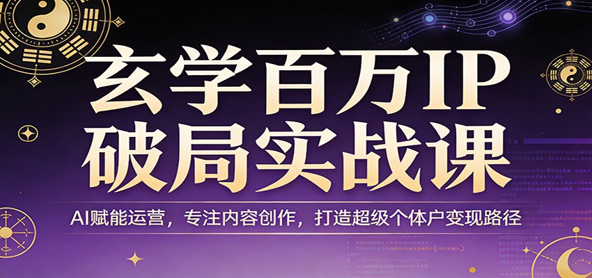 玄学百万IP破局实战课：AI赋能运营，专注内容创作，打造超级个体户变现路径-桀创项目掘金社