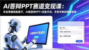 AI答辩PPT赛道变现课：毕业季赚钱新路子，AI做答辩PPT+闲鱼开店，手把手教你接单变现-桀创项目掘金社