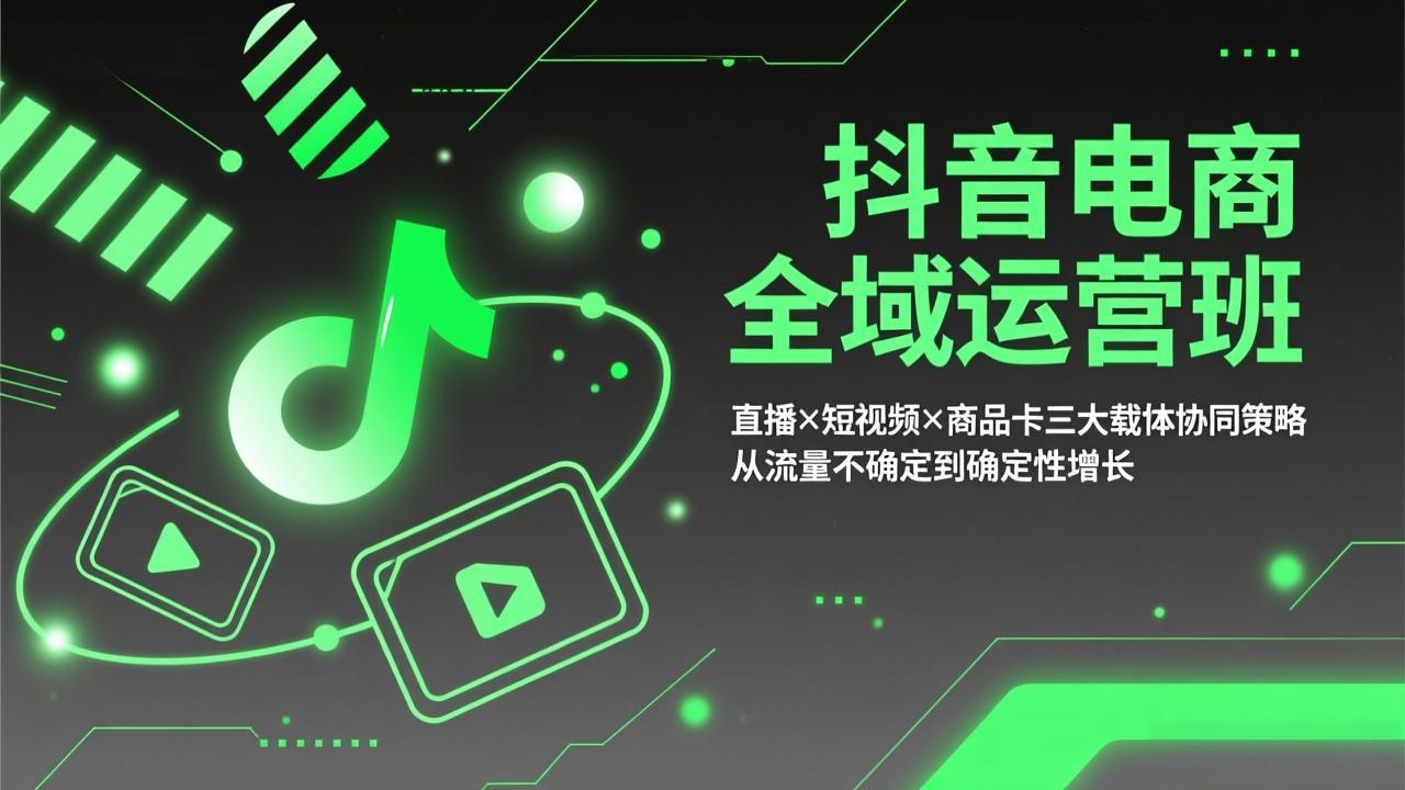 抖音电商全域运营班：直播×短视频×商品卡三大载体协同策略，从流量不确定到确定性增长-桀创项目掘金社