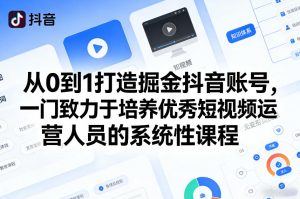 从0到1打造掘金抖音账号，一门致力于培养优秀短视频运营人员的系统性课程-桀创项目掘金社