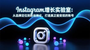 Instagram增长实验室：从品牌定位到粉丝转化，打造真正能变现的账号-桀创项目掘金社