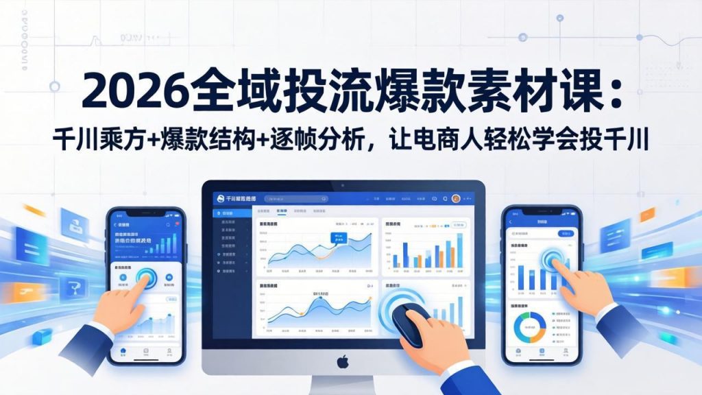 2026全域投流爆款素材课：千川乘方+爆款结构+逐帧分析，让电商人轻松学会投千川-桀创项目掘金社