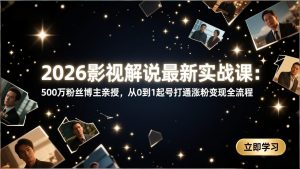 2026影视解说最新实战课:500万粉丝博主亲授,从0到1起号打通涨粉变现全流程-桀创项目掘金社