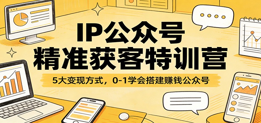 IP公众号精准获客特训营：5大变现方式，0-1学会搭建赚钱公众号-桀创项目掘金社