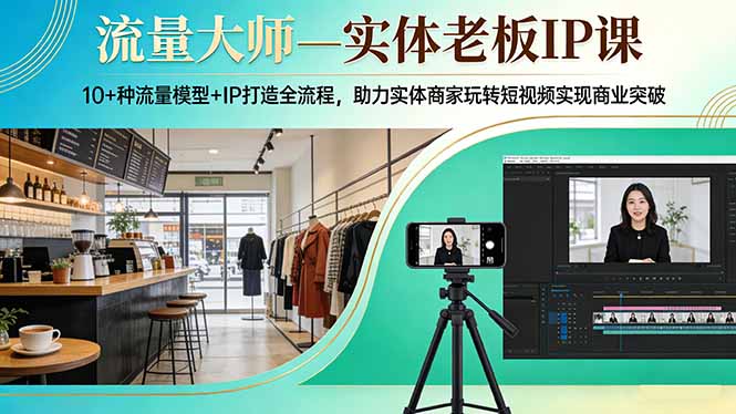 流量大师—实体老板IP课:10+种流量模型+IP打造全流程,助力实体商家玩转短视频实现商业突破-桀创项目掘金社