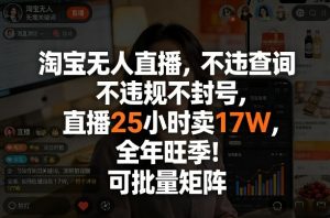 淘宝无人直播,不违规不封号,直播25小时卖17W,全年旺季!可批量矩阵【揭秘】-桀创项目掘金社