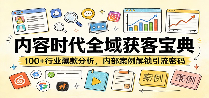 内容时代全域获客宝典：100+行业爆款分析，内部案例解锁引流密码-桀创项目掘金社