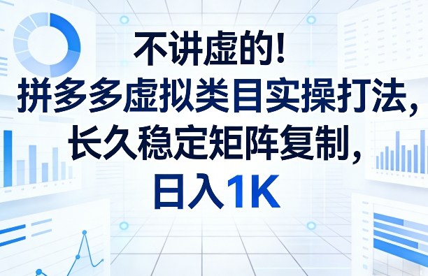 不讲虚的！拼多多虚拟类目实操打法，长久稳定矩阵复制，日入1K【揭秘】-桀创项目掘金社