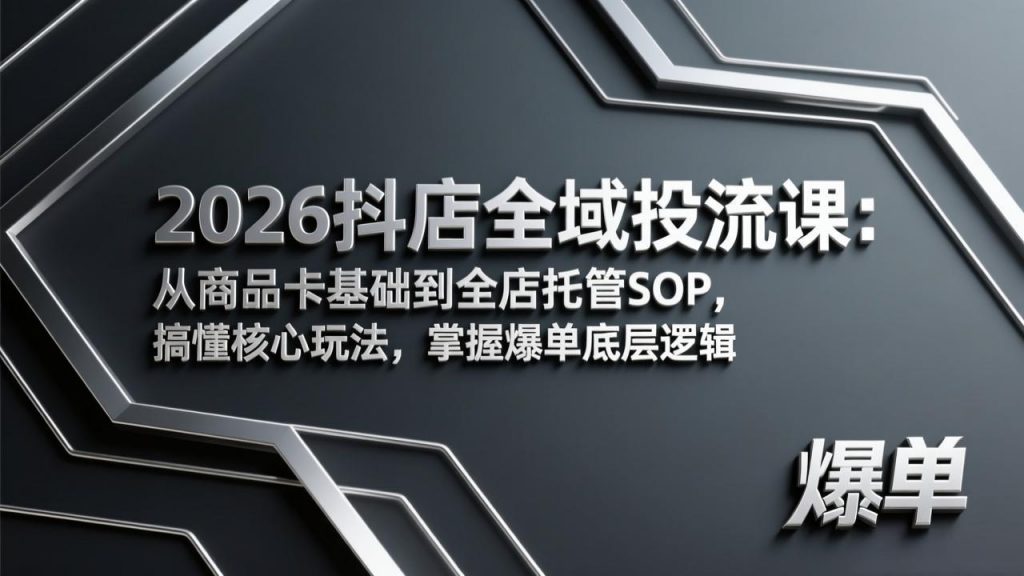 2026抖店全域投流课:从商品卡基础到全店托管SOP,搞懂核心玩法,掌握爆单底层逻辑-桀创项目掘金社