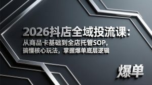 2026抖店全域投流课：从商品卡基础到全店托管SOP，搞懂核心玩法，掌握爆单底层逻辑-桀创项目掘金社