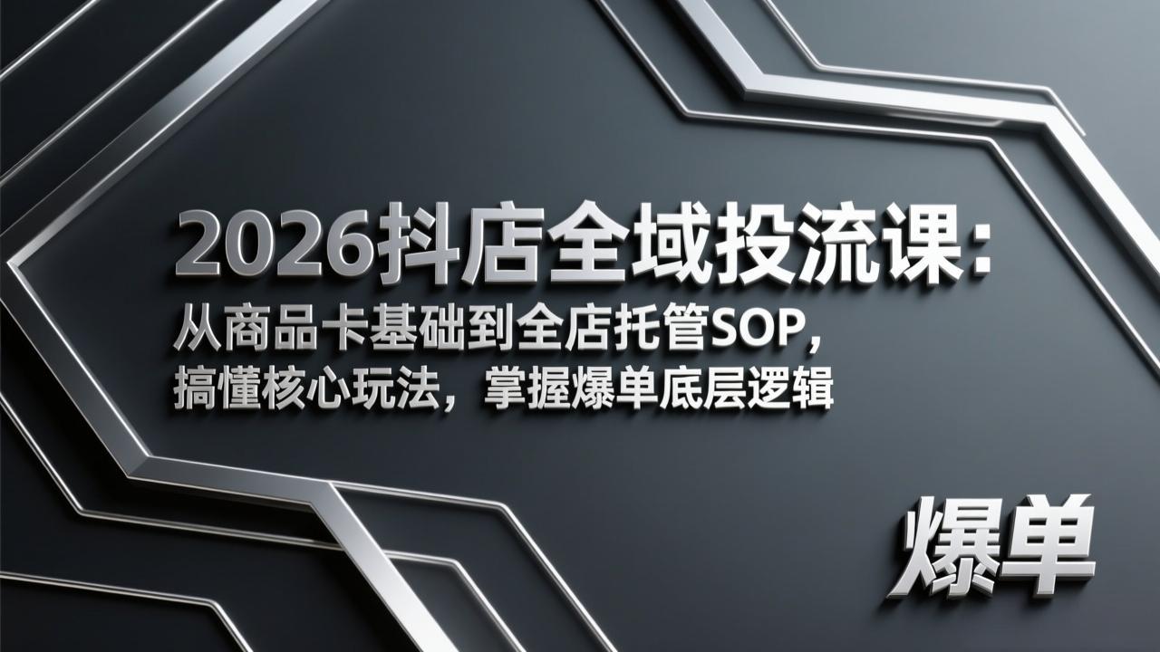 2026抖店全域投流课：从商品卡基础到全店托管SOP，搞懂核心玩法，掌握爆单底层逻辑-桀创项目掘金社