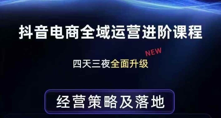 抖音电商全域运营进阶课程，经营策略及落地，全链路拆解直击底层逻辑-桀创项目掘金社