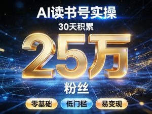 AI读书号涨粉实操，30天积累2W粉丝，零基础低门槛易变现-桀创项目掘金社