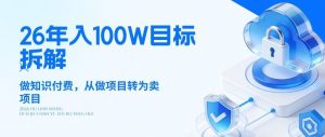 26年年入100W目标拆解：做知识付费，从做项目转为卖项目【揭秘】-桀创项目掘金社