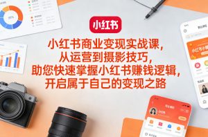 小红书商业变现实战课，从运营到摄影技巧，助您快速掌握小红书賺钱逻辑，开启属于自己的变现之路-桀创项目掘金社