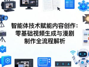 AI智能体技术赋能内容创作：零基础视频生成与漫剧制作全流程解析-桀创项目掘金社