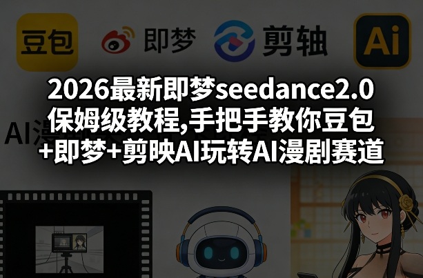 2026最新即梦seedance2.0保姆级教程,手把手教你豆包+即梦+剪映AI玩转AI漫剧赛道-桀创项目掘金社