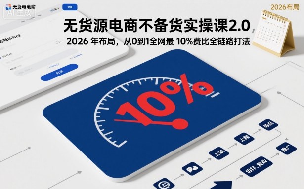 无货源电商不备货实操课2.0，2026年布局，从0到1全网最低10%费比全链路打法【更新26年3月】-桀创项目掘金社