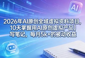 2026年AI原创全域虚拟资料项目,10天掌握用AI原创虚拟产品+写笔记,每月5k+的被动收益-桀创项目掘金社