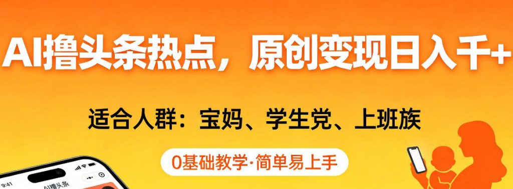 AI撸头条热点，原创变现日入1k+，适合人群:宝妈、学生党、上班族，0基础教学，简单易上手【揭秘】-桀创项目掘金社