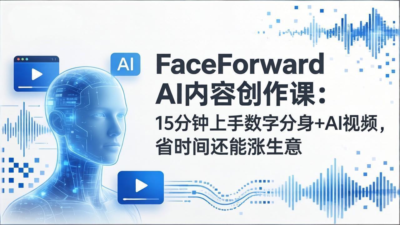 FaceForward AI内容创作课：15分钟上手数字分身+AI视频，省时间还能涨生意-桀创项目掘金社
