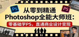 从零到精通Photoshop全能大师班：零基础学PS，直通商业设计变现-桀创项目掘金社
