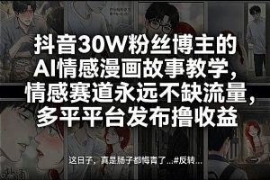 抖音30W粉丝博主的AI情感漫画故事教学，情感赛道永远不缺流量，多平台发布撸收益！-桀创项目掘金社
