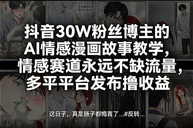 抖音30W粉丝博主的AI情感漫画故事教学,情感赛道永远不缺流量,多平台发布撸收益!-桀创项目掘金社