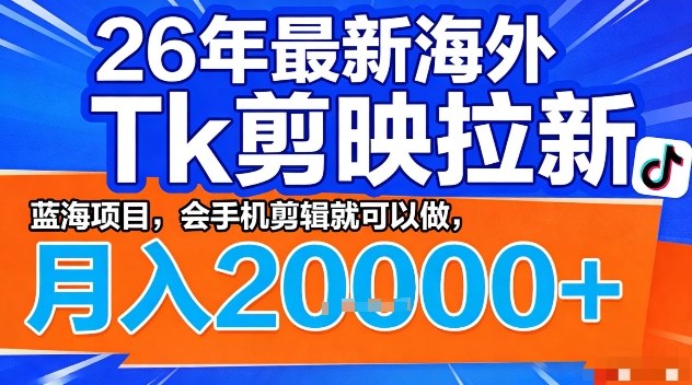 2026年最新海外Tk剪映拉新,蓝海项目,会手机剪辑就可以做,月入2W+【揭秘】-桀创项目掘金社
