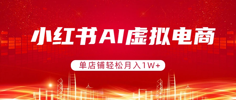小红书AI虚拟电商，单店铺轻松月入1W+，可矩阵运营-桀创项目掘金社