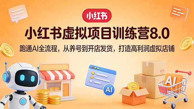 小红书虚拟项目训练营8.0：跑通AI全流程，从养号到开店发货，打造高利润虚拟店铺-桀创项目掘金社