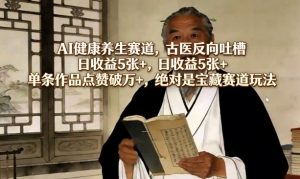 AI健康养生赛道，古医反向吐槽，日收益5张+，单条作品点赞破万+，绝对是宝藏赛道玩法-桀创项目掘金社