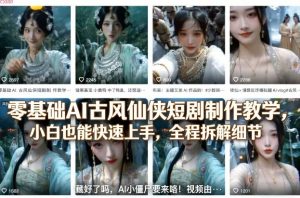 零基础AI古风仙侠短剧制作教学，小白也能快速上手，全程拆解细节-桀创项目掘金社