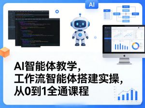 AI智能体教学,工作流智能体搭建实操,从0到1全通课程-桀创项目掘金社