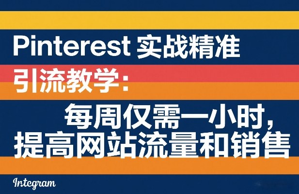 Pinterest实战精准引流教学：每周仅需一小时，提高网站流量和销售-桀创项目掘金社