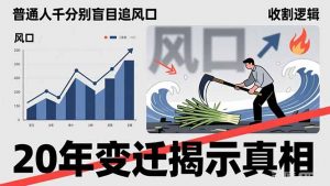 普通人千万别盲目追风口，20年变迁揭示真相，看懂收割逻辑才能避免成为接盘侠-桀创项目掘金社