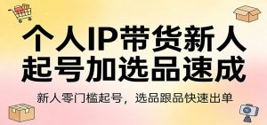 个人IP带货新人起号加选品速成：新人零门槛起号，选品跟品快速出单-桀创项目掘金社