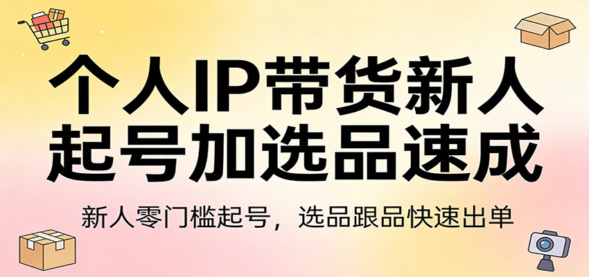 个人IP带货新人起号加选品速成：新人零门槛起号，选品跟品快速出单-桀创项目掘金社