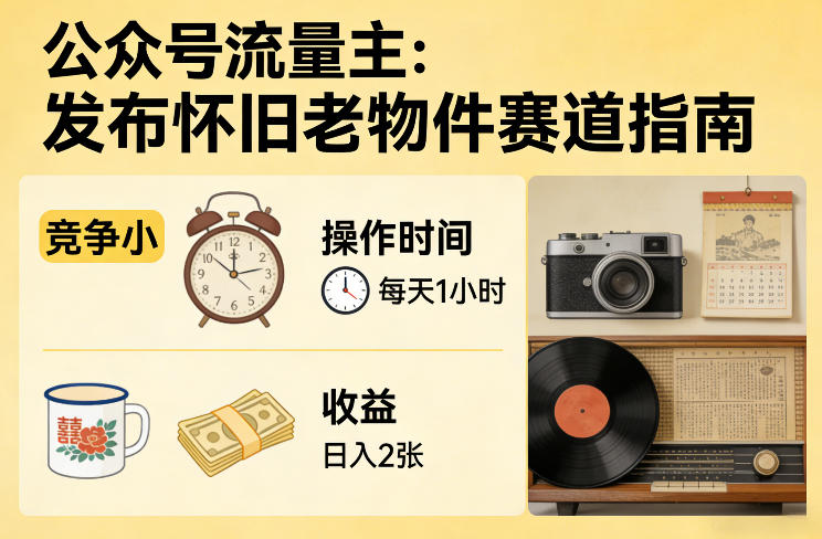公众号流量主之发布怀旧老物件赛道，竞争小，每天操作1小时，日入2张-桀创项目掘金社