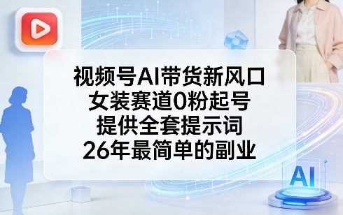 视频号AI带货新风口，女装赛道0粉起号，提供全套提示词，26年最简单的副业-桀创项目掘金社