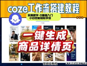coze扣子智能体一键生成商品详情页,实操教学,0基础入门小白也能轻松学会-桀创项目掘金社