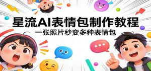星流AI表情包制作教程：一张照片秒变多种表情包-桀创项目掘金社