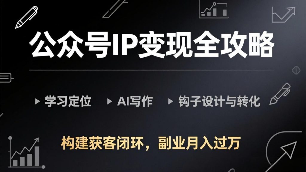 公众号IP变现全攻略-更新,学习定位、AI写作、钩子设计与转化,构建获客闭环,副业月入过万-桀创项目掘金社