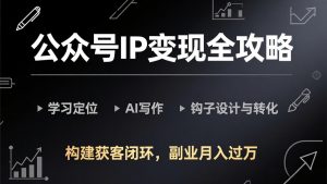 公众号IP变现全攻略-更新，学习定位、AI写作、钩子设计与转化，构建获客闭环，副业月入过万-桀创项目掘金社