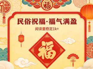 公众号流量主之民俗祝福赛道，选题不愁，结构固定，阅读稳定1w+-桀创项目掘金社