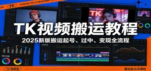TK视频搬运教程：2025新版搬运起号、过中、变现全流程-桀创项目掘金社