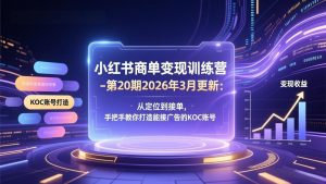 小红书商单变现训练营-第20期26年3月更新：从定位到接单，手把手教你打造能接广告的KOC账号-桀创项目掘金社